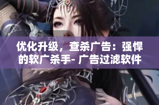 优化升级，查杀广告：强悍的软广杀手- 广告过滤软件盘点