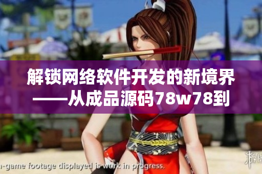 解锁网络软件开发的新境界——从成品源码78w78到高效编程实践