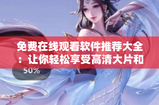 免费在线观看软件推荐大全：让你轻松享受高清大片和经典电视剧的全新方式