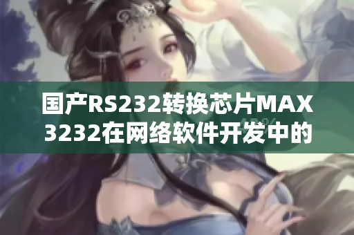 国产RS232转换芯片MAX3232在网络软件开发中的优越性