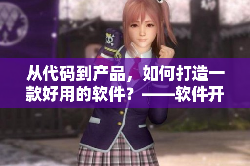 从代码到产品，如何打造一款好用的软件？——软件开发指南