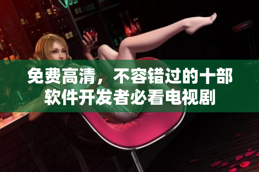 免费高清，不容错过的十部软件开发者必看电视剧
