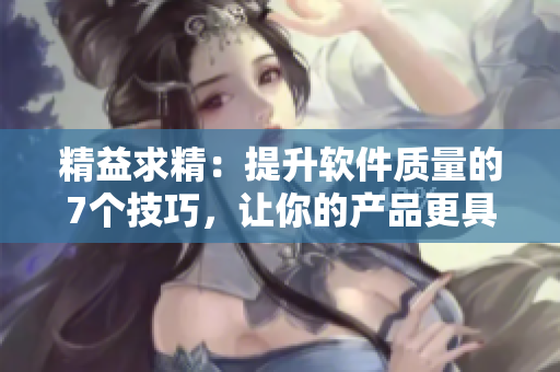 精益求精：提升软件质量的7个技巧，让你的产品更具竞争力！