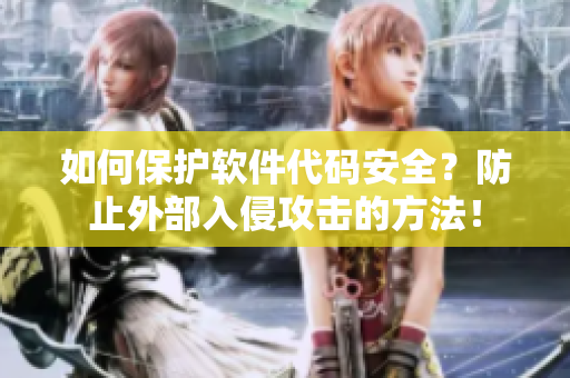 如何保护软件代码安全？防止外部入侵攻击的方法！