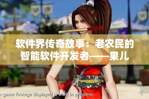 软件界传奇故事：老农民的智能软件开发者——果儿