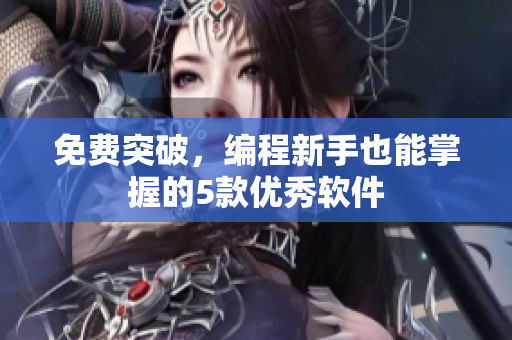 免费突破，编程新手也能掌握的5款优秀软件