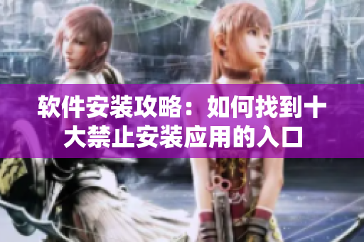 软件安装攻略：如何找到十大禁止安装应用的入口
