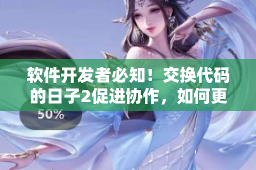 软件开发者必知！交换代码的日子2促进协作，如何更高效地编写软件