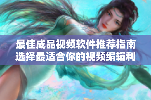 最佳成品视频软件推荐指南选择最适合你的视频编辑利器
