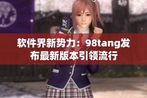软件界新势力：98tang发布最新版本引领流行