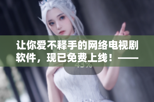 让你爱不释手的网络电视剧软件，现已免费上线！——片多多看电视全新版