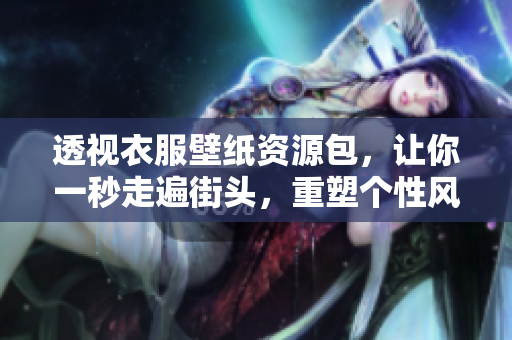 透视衣服壁纸资源包，让你一秒走遍街头，重塑个性风范！
