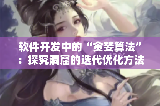 软件开发中的“贪婪算法”：探究洞窟的迭代优化方法