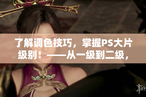 了解调色技巧，掌握PS大片级别！——从一级到二级，调色技巧上有何不同？
