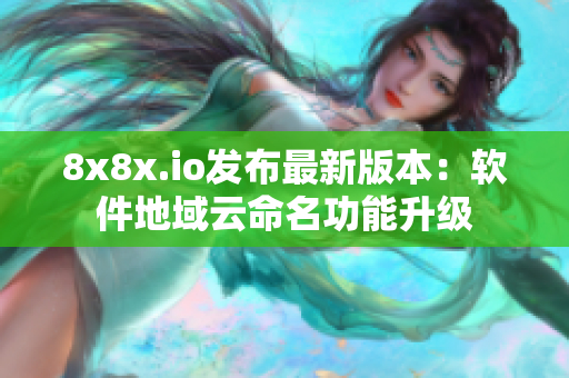 8x8x.io发布最新版本：软件地域云命名功能升级