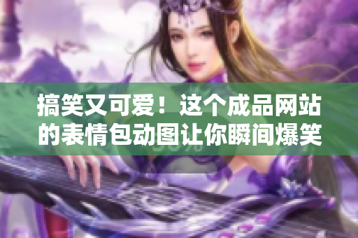 搞笑又可爱！这个成品网站的表情包动图让你瞬间爆笑