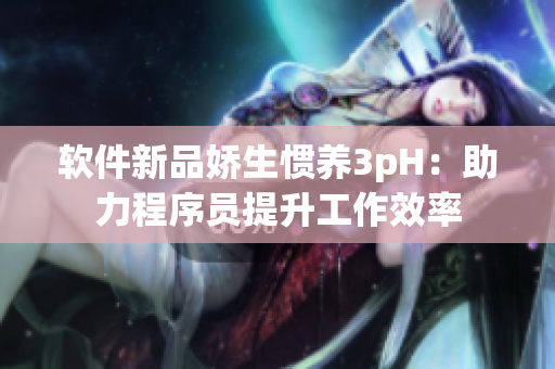 软件新品娇生惯养3pH：助力程序员提升工作效率