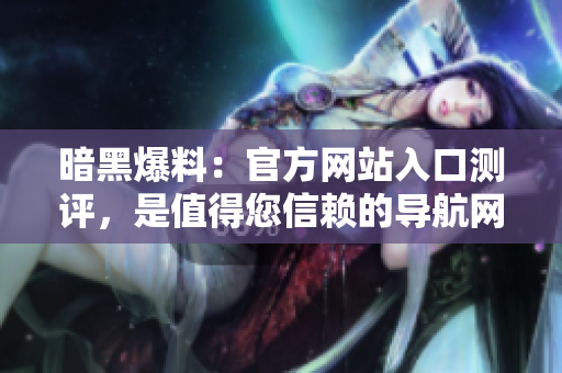 暗黑爆料：官方网站入口测评，是值得您信赖的导航网站