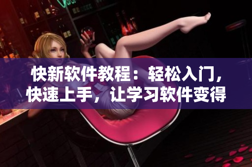 快新软件教程：轻松入门，快速上手，让学习软件变得简单易懂