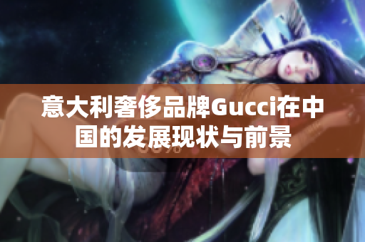 意大利奢侈品牌Gucci在中国的发展现状与前景