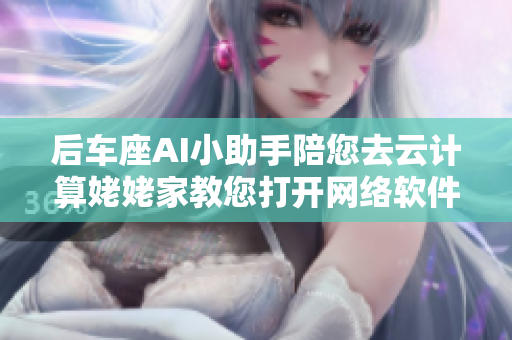 后车座AI小助手陪您去云计算姥姥家教您打开网络软件先导模式