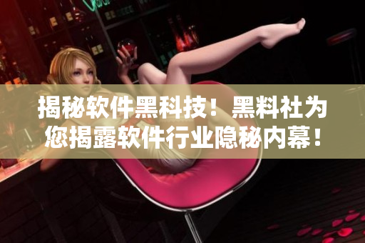 揭秘软件黑科技！黑料社为您揭露软件行业隐秘内幕！