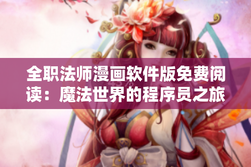 全职法师漫画软件版免费阅读：魔法世界的程序员之旅。