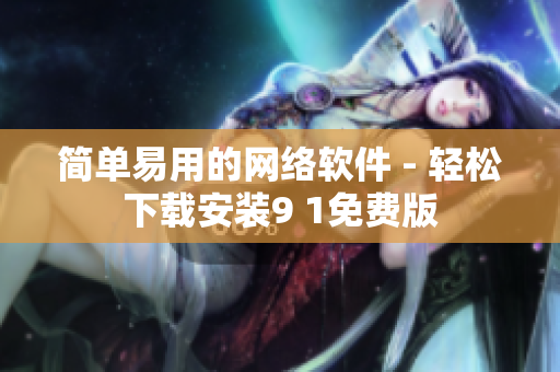 简单易用的网络软件 - 轻松下载安装9 1免费版
