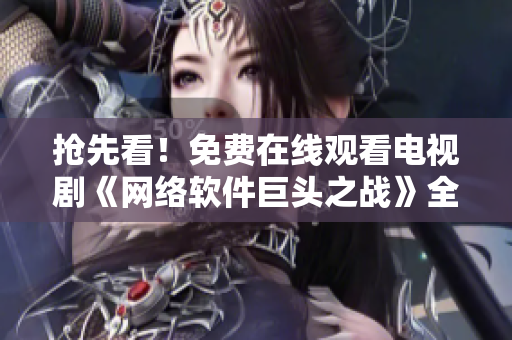 抢先看！免费在线观看电视剧《网络软件巨头之战》全集