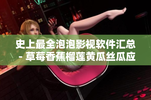史上最全泡泡影视软件汇总 - 草莓香蕉榴莲黄瓜丝瓜应有尽有