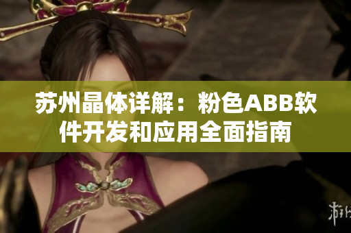 苏州晶体详解：粉色ABB软件开发和应用全面指南