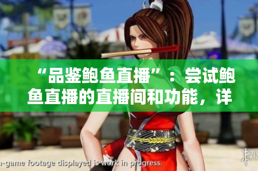“品鉴鲍鱼直播”：尝试鲍鱼直播的直播间和功能，详细分享新鲜体验