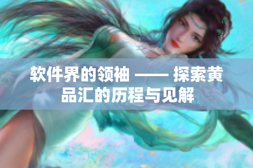软件界的领袖 —— 探索黄品汇的历程与见解