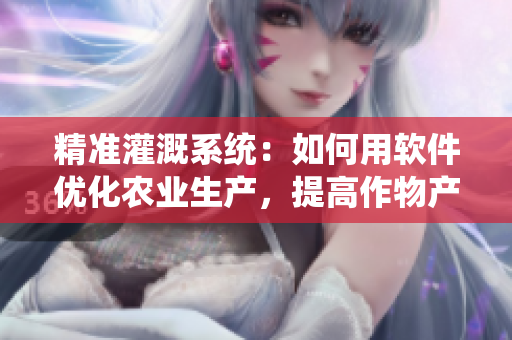 精准灌溉系统：如何用软件优化农业生产，提高作物产量