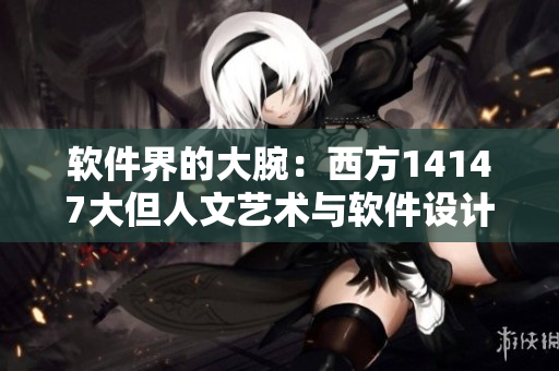 软件界的大腕：西方14147大但人文艺术与软件设计之间的启示
