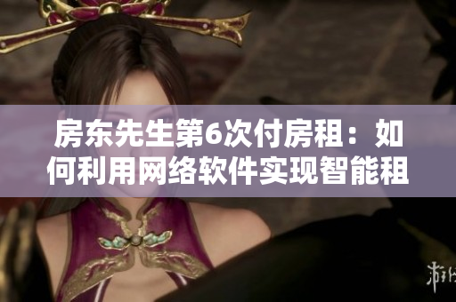 房东先生第6次付房租：如何利用网络软件实现智能租金管理