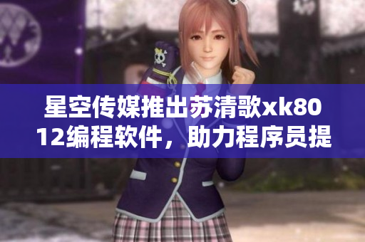 星空传媒推出苏清歌xk8012编程软件，助力程序员提升开发效率