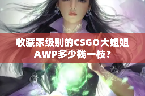 收藏家级别的CSGO大姐姐AWP多少钱一枝？