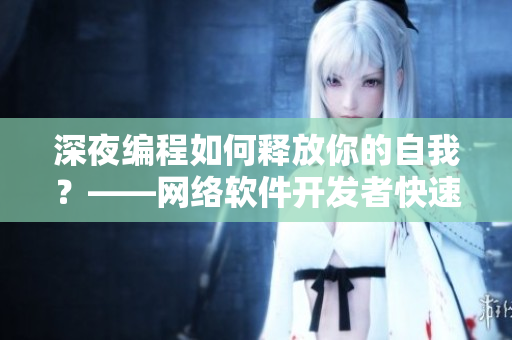 深夜编程如何释放你的自我？——网络软件开发者快速提高效率的小技巧