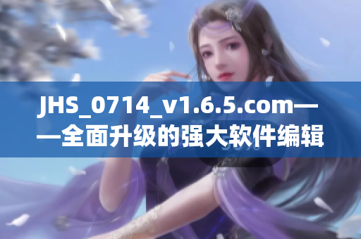 JHS_0714_v1.6.5.com——全面升级的强大软件编辑工具
