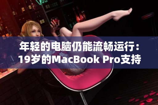 年轻的电脑仍能流畅运行：19岁的MacBook Pro支持最新软件