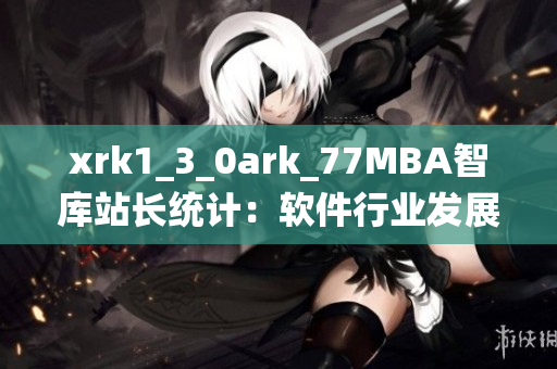 xrk1_3_0ark_77MBA智库站长统计：软件行业发展趋势全面解析