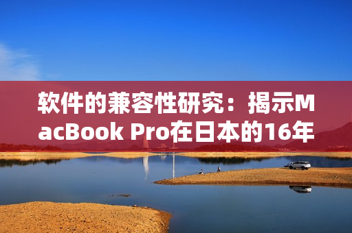 软件的兼容性研究：揭示MacBook Pro在日本的16年使用情况