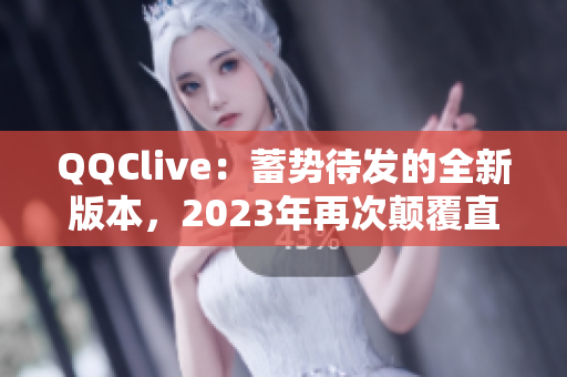 QQClive：蓄势待发的全新版本，2023年再次颠覆直播软件市场