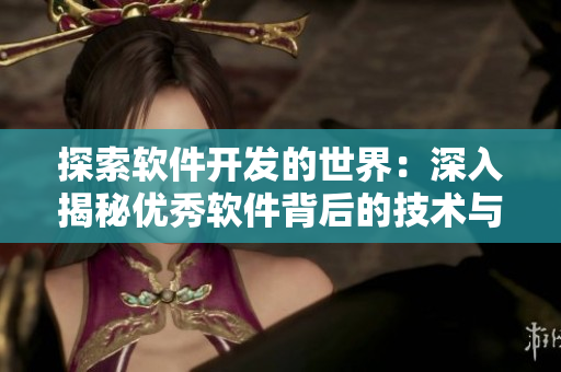 探索软件开发的世界：深入揭秘优秀软件背后的技术与创新