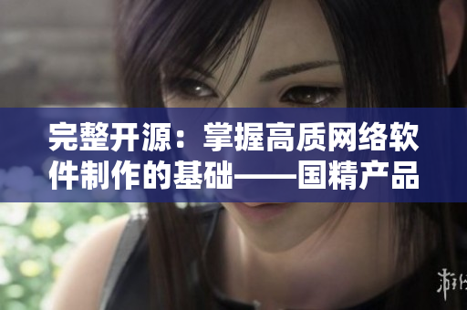 完整开源：掌握高质网络软件制作的基础——国精产品w灬源码1688