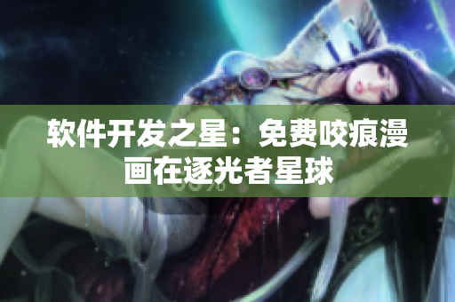 软件开发之星：免费咬痕漫画在逐光者星球