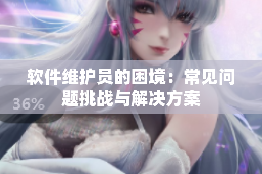 软件维护员的困境：常见问题挑战与解决方案
