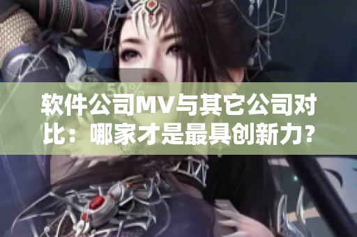 软件公司MV与其它公司对比：哪家才是最具创新力？
