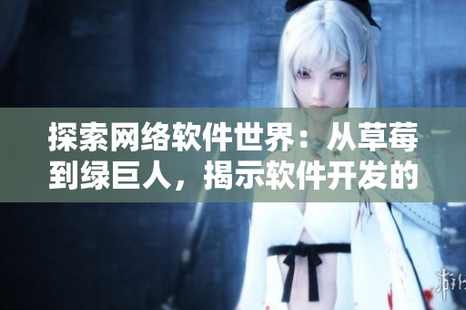探索网络软件世界：从草莓到绿巨人，揭示软件开发的多样性